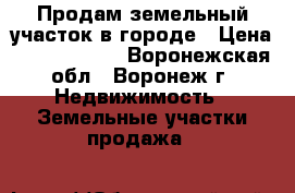 Продам земельный участок в городе › Цена ­ 40 000 000 - Воронежская обл., Воронеж г. Недвижимость » Земельные участки продажа   